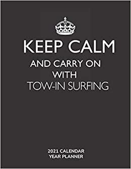 Keep Calm and Carry On with Tow-in Surfing - 2021 Calendar Year Planner: Hobby Enthusiast and Fan - Monthly & Weekly Calendar - Yearly Planner - Annual Daily Diary Book