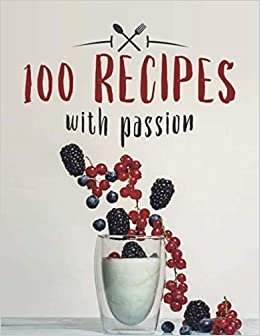 100 Recipes With Passion: Blank Recipe Book to Write In Favorite Recipes, Food Cookbook Journal and Organizer, fruit shake cover (104 Pages, 8.5 x 11)