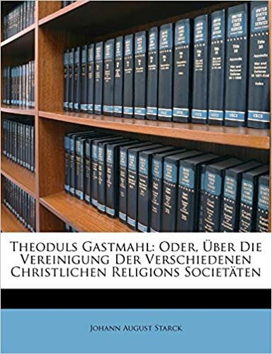 Theoduls Gastmahl: Oder, Uber Die Vereinigung Der Verschiedenen Christlichen Religions Societaten [Almanca]