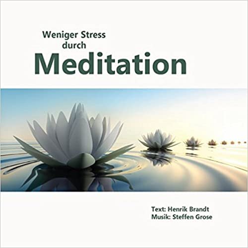 Weniger Stress durch Meditation: Übungen für mehr innere Ruhe, Gelassenheit und Sebstbewusstsein im Leben
