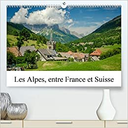 Les Alpes, entre France et Suisse (Premium, hochwertiger DIN A2 Wandkalender 2021, Kunstdruck in Hochglanz): Paysages des quatre saisons dans les ... mensuel, 14 Pages ) (CALVENDO Places)