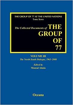 The Collected Documents of the Group of 77, Volume III The North-South Dialogue, 1963-2008 (Group of 77 at the United Nations: Collected Documents)