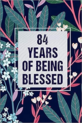 84 Years Of Being Blessed: Notebook / Journal Birthday Gift for 84 Year Old Women - Unique Birthday Present Ideas for 84 Years Old Women, Flowers ... for Women, 120 pages, Matte Finish, 6x9