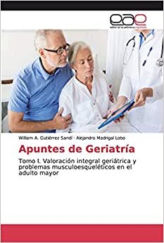 Apuntes de Geriatría: Tomo I. Valoración integral geriátrica y problemas musculoesqueléticos en el adulto mayor