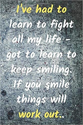 I've Had To Learn To Fight All My Life - To Learn To Keep Smiling. If You Smile Things Will Work Out.: Motivational And Inspirational, Unique ... Pages,Lined,6 x 9) (Mr.Motivation Notebooks)