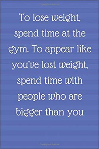 To lose weight, spend time at the gym. To appear like you’ve lost weight, spend time with people who are bigger than you: Lined Journal, Notebook, ... gift idea for a personal trainer, friend indir