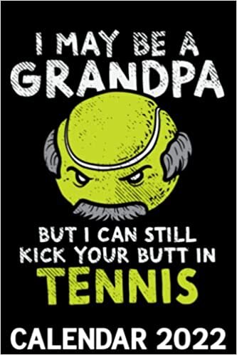 I May Be A Grandpa But I Still Kick Your Butt In Tennis Calendar 2022: Funny Grandfather Tennis Player Saying Themed Calendar 2022 Cover Appointment Planner Book & Organizer For Daily Notes