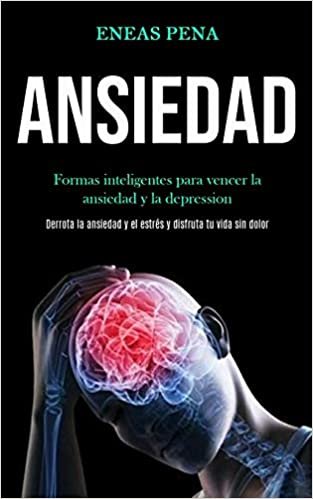 Ansiedad: Formas inteligentes para vencer la ansiedad y la depression (Derrota la ansiedad y el estrés y disfruta tu vida sin dolor) indir