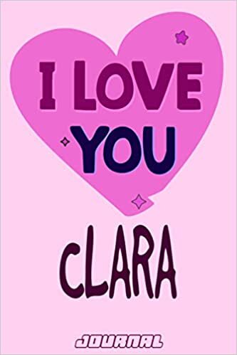 I love you Clara Journal Notebook : Valentine's Day Notebook - Perfect Gift Idea for For Girls and Womens who named Clara: 120 Journal pages 6 x 9 Valentines NoteBook