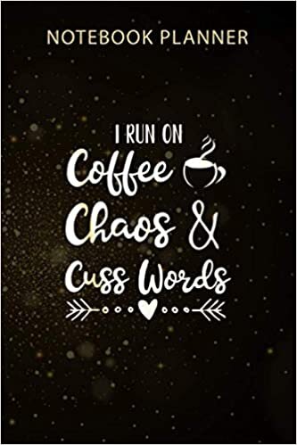 Notebook Planner I Run On Coffee Chaos and Cuss Words: Organizer, 6x9 inch, Monthly, Gym, Business, 114 Pages, Menu, Agenda