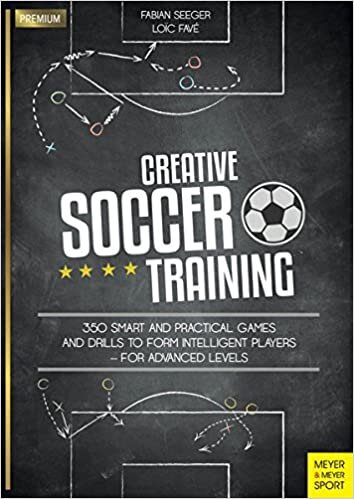 Creative Soccer Training: 350 Smart and Practical Games and Drills to Form Intelligent Players - For Advanced Levels (Meyer & Meyer Premium)