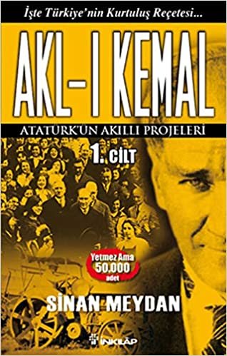 Akl-ı Kemal 1. Cilt: İşte Türkiye'nin Kurtuluş Reçetesi Atatürk'ün Akıllı Projeleri
