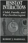 Resistent Interactions: Child, Family, and Psychotherapist (The Master Work Series)