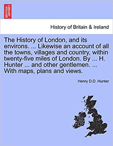 The History of London, and its environs. ... Likewise an account of all the towns, villages and country, within twenty-five miles of London. By ... H. ... ... With maps, plans and views. VOL. I