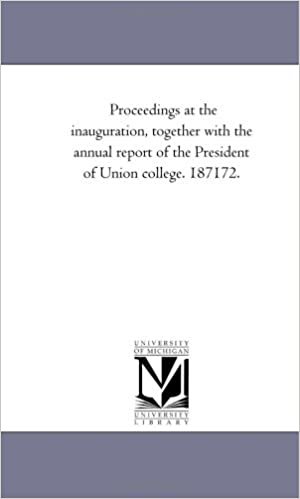 Proceedings at the inauguration, together with the annual report of the President of Union college. 187172.