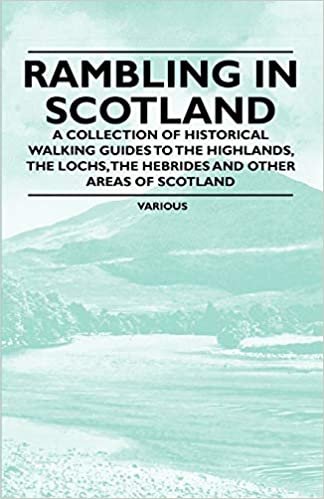 Rambling in Scotland - A Collection of Historical Walking Guides to the Highlands, the Lochs, the Hebrides and Other Areas of Scotland