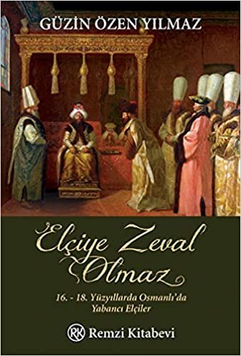 ELÇİYE ZEVAL OLMAZ: 16.-18. Yüzyıllarda Osmanlı'da Yabancı Elçiler indir