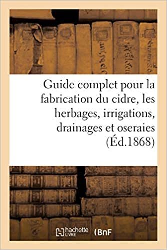 Guide Complet Pour La Fabrication Du Cidre, Les Herbages, Irrigations, Drainages Et Oseraies. (Savoirs Et Traditions) indir