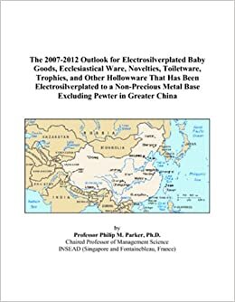 The 2007-2012 Outlook for Electrosilverplated Baby Goods, Ecclesiastical Ware, Novelties, Toiletware, Trophies, and Other Hollowware That Has Been ... Metal Base Excluding Pewter in Greater China indir