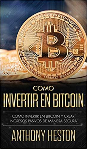 Cómo Invertir tu Dinero en Bitcoin: Cómo Crear de Forma Segura Ingresos Pasivos Estables y a Largo Plazo Invirtiendo en Bitcoin