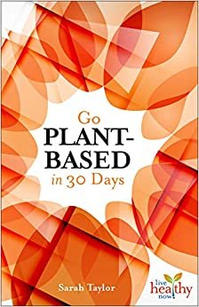 Go Plant-Based in 30 Days (Live Healthy Now)