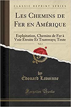 Les Chemins de Fer en Amérique, Vol. 2: Exploitation, Chemins de Fer à Voie Étroite Et Tramways; Texte (Classic Reprint)