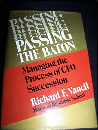 Passing the Baton: Managing the Process of Ceo Succession: Managing the Process of Chief Executive Officer Succession