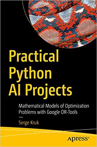 Practical Python AI Projects: Mathematical Models of Optimization Problems with Google OR-Tools