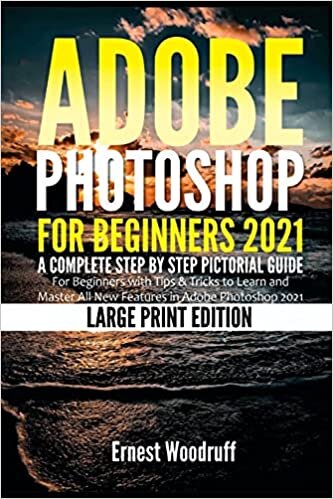 Adobe Photoshop for Beginners 2021: A Complete Step by Step Pictorial Guide for Beginners with Tips & Tricks to Learn and Master All New Features in Adobe Photoshop 2021 (Large Print Edition)