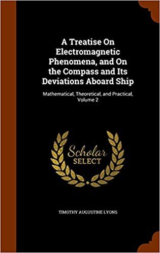 A Treatise On Electromagnetic Phenomena, and On the Compass and Its Deviations Aboard Ship: Mathematical, Theoretical, and Practical, Volume 2