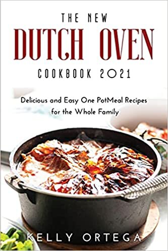 The New Dutch Oven Cookbook 2021: Delicious and Easy One PotMeal Recipes for the Whole Family