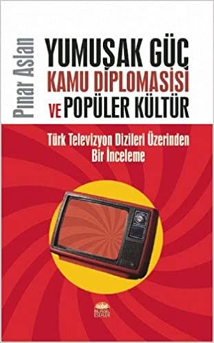 Yumuşak Güç Kamu Diplomasisi ve Popüler Kültür: Türk Televizyon Dizileri Üzerinden Bir İnceleme