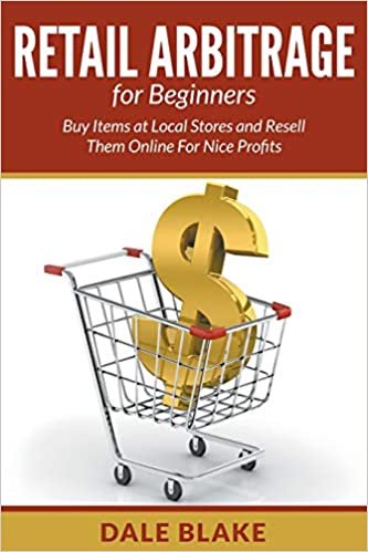 Retail Arbitrage For Beginners: Buy Items at Local Stores and Resell Them Online For Nice Profits