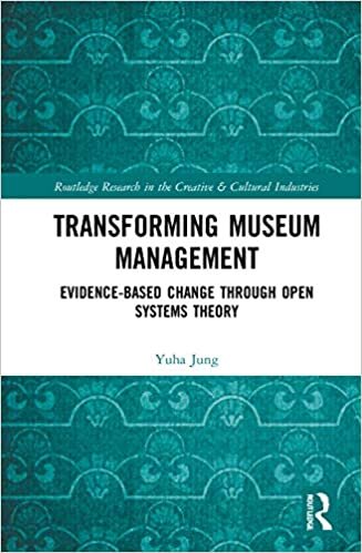 Transforming Museum Management: Evidence-based Change Through Open Systems Theory: Evidence-Based Change Through Systems Thinking (Routledge Research in the Creative and Cultural Industries)