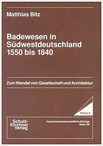 Badewesen in Südwestdeutschland 1550 bis 1840: Zum Wandel von Gesellschaft und Architektur (Wissenschaftliche Schriften / Reihe 9: Geschichtswissenschaftliche Beiträge)