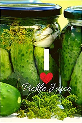 I LOVE PICKLE JUICE: 100 PAGE PICKLE JUICE LOVERS JOURNAL TO WRITE IN