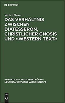Das Verhältnis zwischen Diatesseron, christlicher Gnosis und Western Text (Beihefte Zur Zeitschrift Für Die Neutestamentliche Wissenschaft) indir