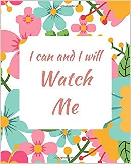 I Can And I Will Watch Me: Large Inspirational Quote Notebook, Lined College Ruled 100 Pages, Journal Motivational Notebook, Cheerful Flowers Composition Diary (Between Time, Band 683)
