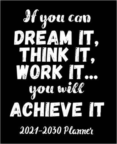 If you can dream it, think it, work it...you will achieve it 2021-2030 Planner: Inspirational 10 Year Planner | 10 Year Monthly Organizer & Agenda ... Ten Year Calendar with Inspirational Quote