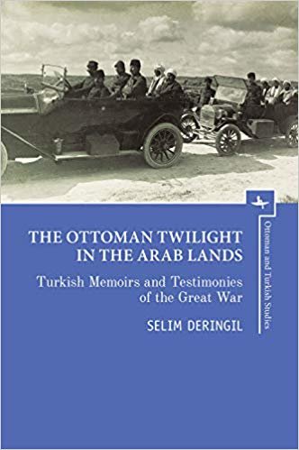 The Ottoman Twilight in the Arab Lands Turkish Testimonies and Memories of the Great War