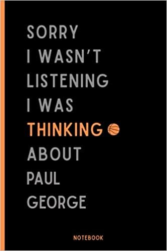 Sorry I Wasn't Listening I Was Thinking About Paul George Notebook: Basketball Composition Notebook For Paul George Lovers , (6 x9 inches) (110 Pages), Basketball Journal