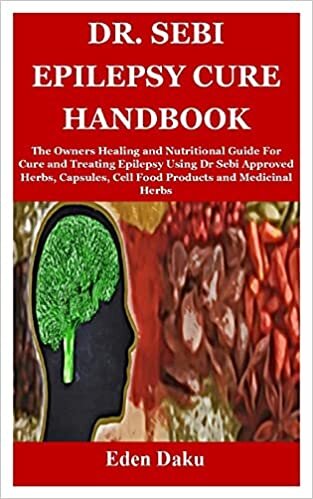 DR. SEBI EPILEPSY CURE HANDBOOK: The Owners Healing and Nutritional Guide For Cure and Treating Epilepsy Using Dr Sebi Approved Herbs, Capsules, Cell Food Products and Medicinal Herbs