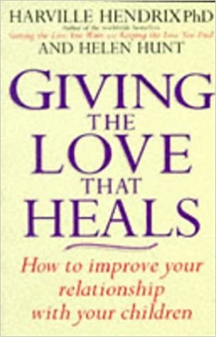 Giving The Love That Heals: How to Improve Your Relationship with Your Children