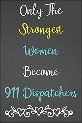Only The Strongest Women Become 911 Dispatchers: Lined Notebook Journal For 911 Dispatchers Appreciation Gifts