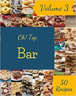Oh! Top 50 Bar Recipes Volume 3: The Best Bar Cookbook that Delights Your Taste Buds