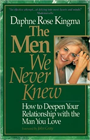 The Men We Never Knew: How to Deepen Your Relationship With the Man You Love: Woman's Role in the Evolution of a Gender