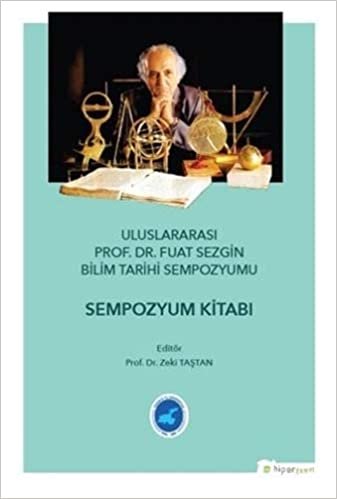 Uluslararası Prof. Dr. Fuat Sezgin Bilim Tarihi Sempozyumu: Sempozyum Kitabı