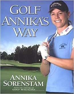 Golf Annika's Way: How I Elevated My Game to Be the Best-- and How You Can Too