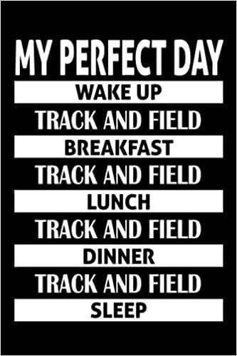 My Perfect Day Wake up, TRACK AND FIELD Breakfast …: Funny Journal Notebook for TRACK AND FIELD lovers, Birthday Gag Gift Joke Present, Funny Greeting ... for Women, men, kids, friends |6x9-120 pages|