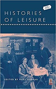 Histories of Leisure (Leisure, Consumption and Culture)